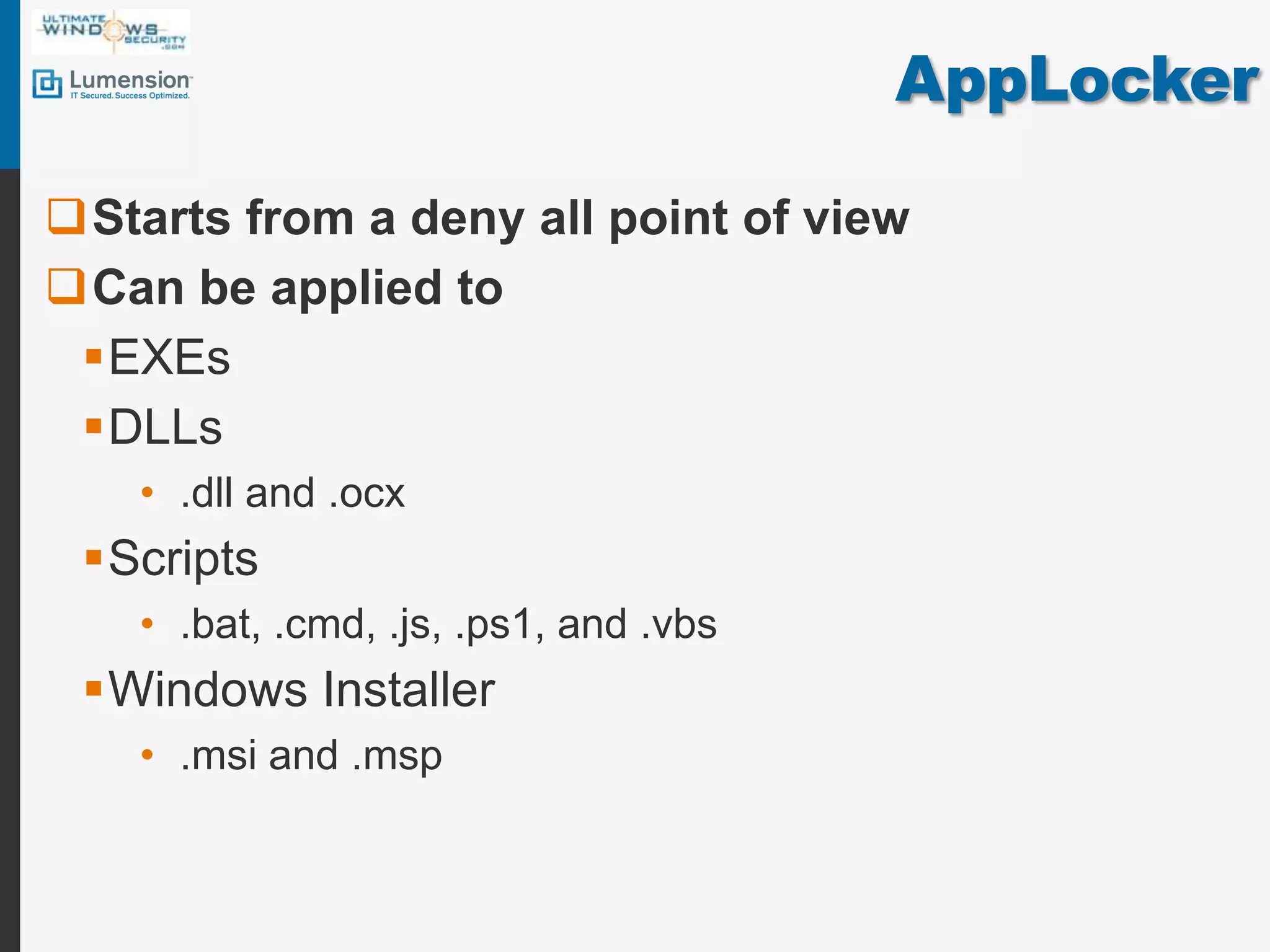 AppLockerStarts from a deny all point of viewCan be applied toEXEsDLLs.dll and .ocxScripts.bat, .cmd, .js, .ps1, and .vbsWindows Installer .msiand .msp
