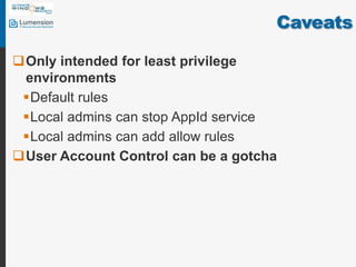 CaveatsOnly intended for least privilege environmentsDefault rulesLocal admins can stop AppId serviceLocal admins can add allow rulesUser Account Control can be a gotcha
