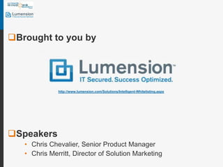 Brought to you bySpeakersChris Chevalier, Senior Product ManagerChris Merritt, Director of Solution Marketinghttp://www.lumension.com/Solutions/Intelligent-Whitelisting.aspx