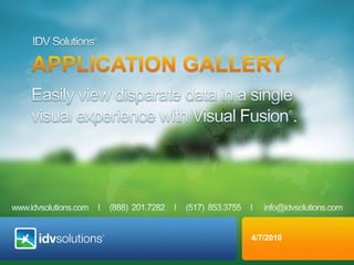 IDV Solutions® APPLICATION GALLERY Easily view disparate data in a single visual experience with Visual Fusion®. 