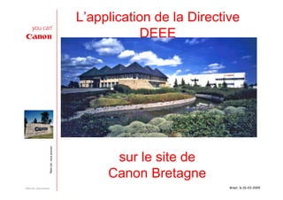 L’application de la Directive
                                                               DEEE
                          *Bien sûr, vous pouvez




                                                         sur le site de
                                                        Canon Bretagne
                                                                              Brest, le 26-03-2009
* Bien sûr, vous pouvez
 