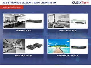 AV DISTRIBUTION DIVISION : WHAT CUBIXTech DO
Audio Video Solutions
VIDEO SWITCHER
VIDEO EXTENDERS VIDEO MATRIX SWITCH
VIDEO SPLITTER
17
 