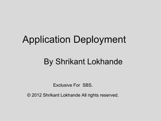 Application Deployment

         By Shrikant Lokhande

             Exclusive For SBS.

 © 2012 Shrikant Lokhande All rights reserved.
 