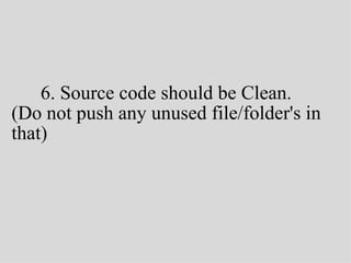 6. Source code should be Clean.
(Do not push any unused file/folder's in
that)
 