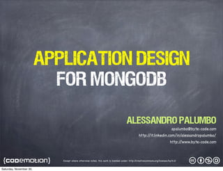 Application Design
FOR MongoDB
Alessandro Palumbo
apalumbo@byte-code.com
http:/
/it.linkedin.com/in/alessandropalumbo/
http:/
/www.byte-code.com

Except where otherwise noted, this work is licensed under: http:/
/creativecommons.org/licenses/by/3.0/

Saturday, November 30,

 