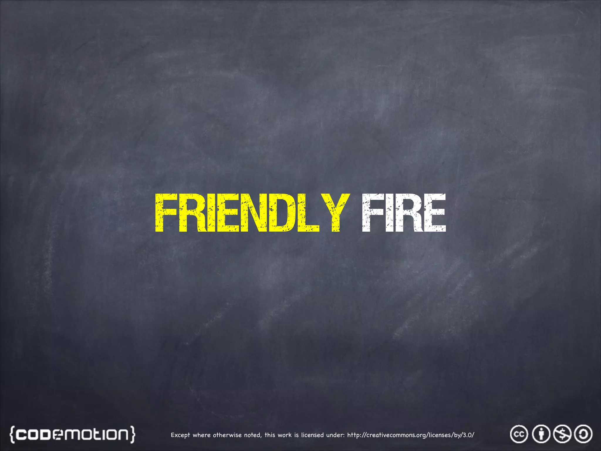 FRIENDLY FIRE Except where otherwise noted, this work is licensed under: http:/ /creativecommons.org/licenses/by/3.0/ 