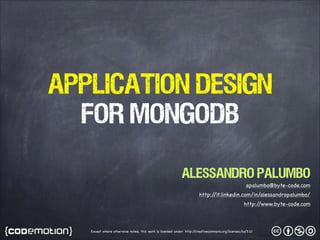 Application Design
FOR MongoDB
Alessandro Palumbo

apalumbo@byte-code.com

http:/
/it.linkedin.com/in/alessandropalumbo/

http:/
/www.byte-code.com

Except where otherwise noted, this work is licensed under: http:/
/creativecommons.org/licenses/by/3.0/

 