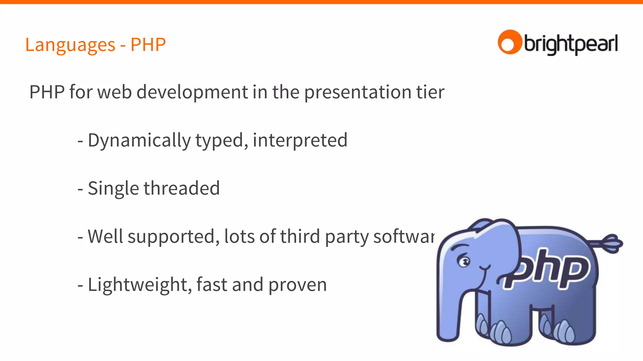 Languages - PHP
PHP for web development in the presentation tier
- Dynamically typed, interpreted
- Single threaded
- Well supported, lots of third party software
- Lightweight, fast and proven
 