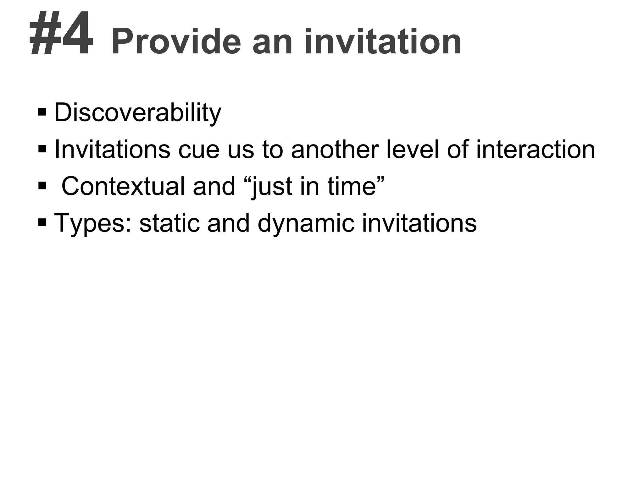 #4 Provide an invitation
 Discoverability
 Invitations cue us to another level of interaction
 Contextual and “just in time”
 Types: static and dynamic invitations
 