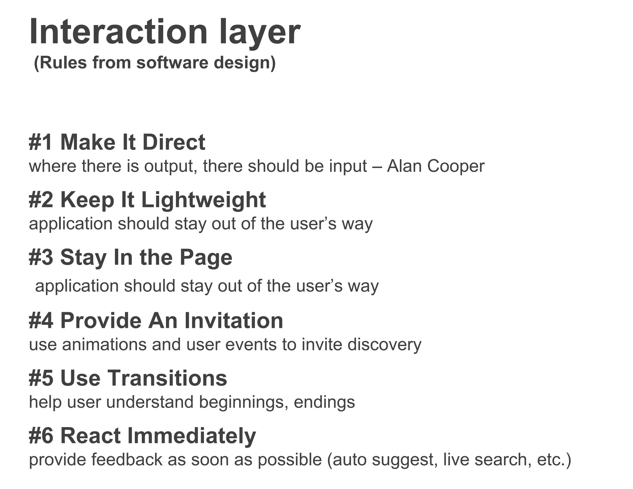 Interaction layer
(Rules from software design)
#1 Make It Direct
where there is output, there should be input – Alan Cooper
#2 Keep It Lightweight
application should stay out of the user’s way
#3 Stay In the Page
application should stay out of the user’s way
#4 Provide An Invitation
use animations and user events to invite discovery
#5 Use Transitions
help user understand beginnings, endings
#6 React Immediately
provide feedback as soon as possible (auto suggest, live search, etc.)
 