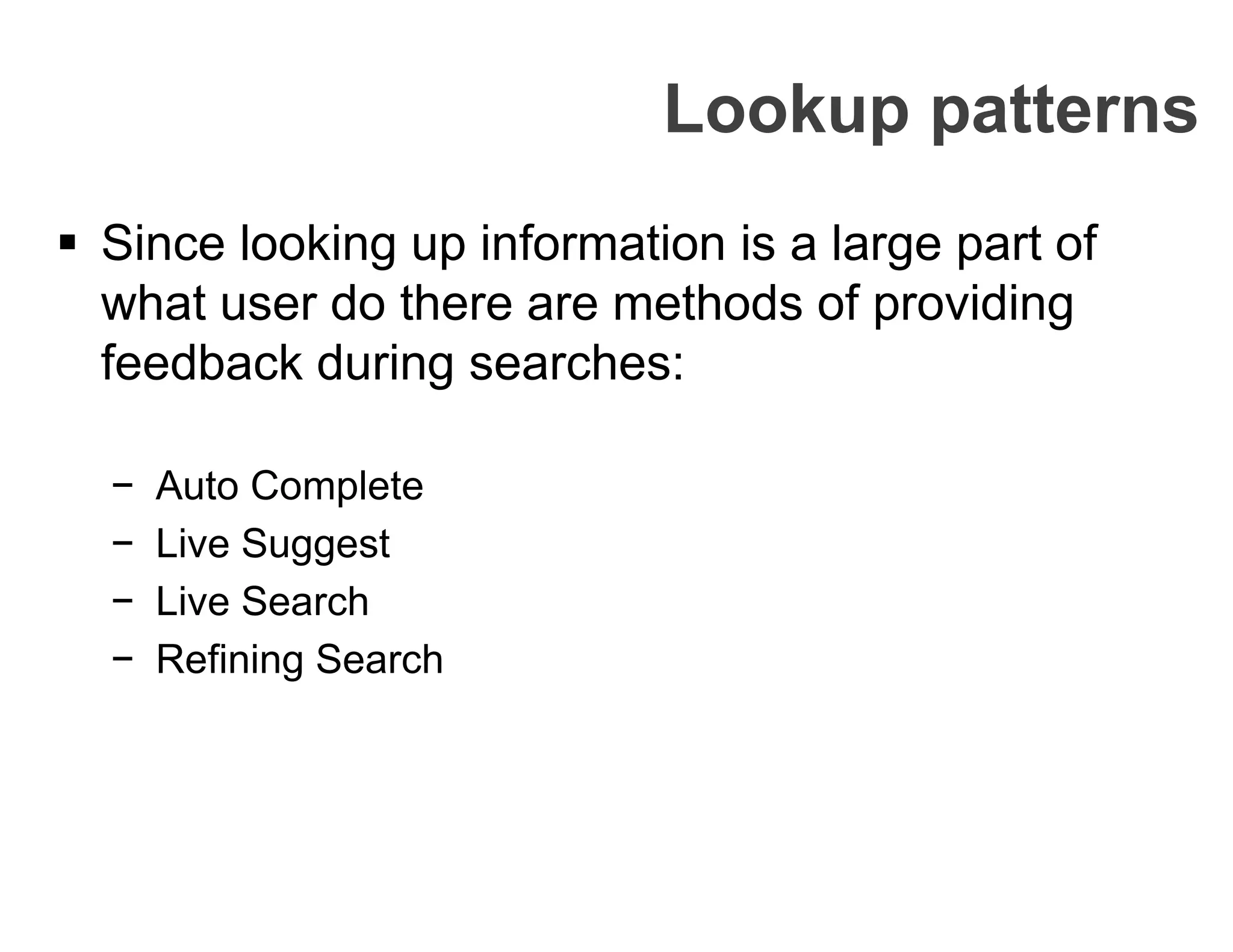 Lookup patterns
 Since looking up information is a large part of
what user do there are methods of providing
feedback during searches:
− Auto Complete
− Live Suggest
− Live Search
− Refining Search
 