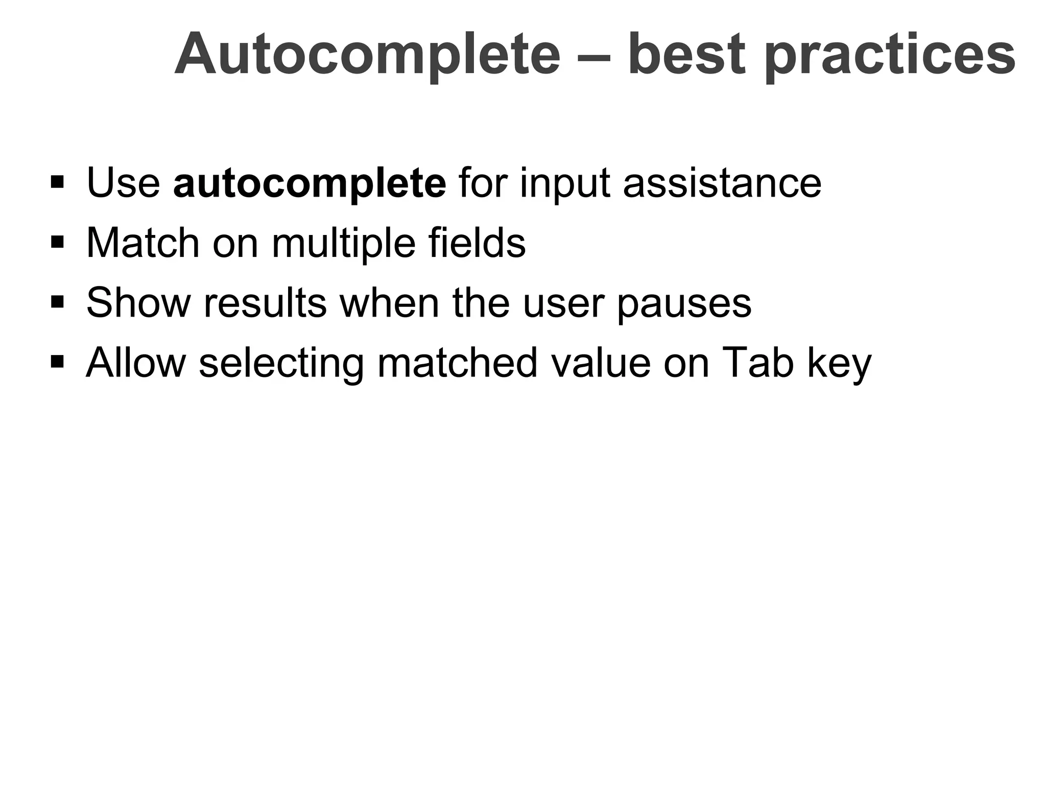 Autocomplete – best practices
 Use autocomplete for input assistance
 Match on multiple fields
 Show results when the user pauses
 Allow selecting matched value on Tab key
 