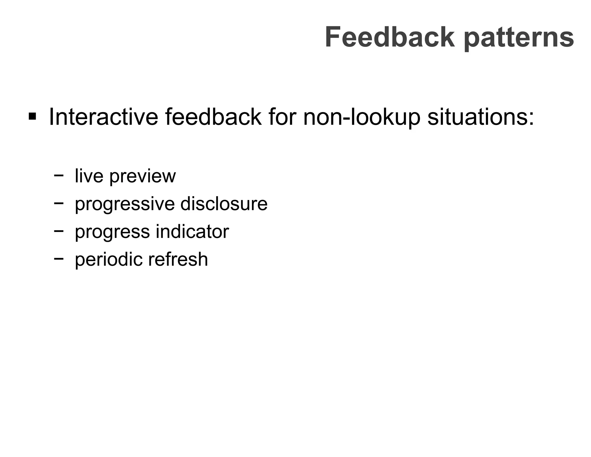 Feedback patterns
 Interactive feedback for non-lookup situations:
− live preview
− progressive disclosure
− progress indicator
− periodic refresh
 