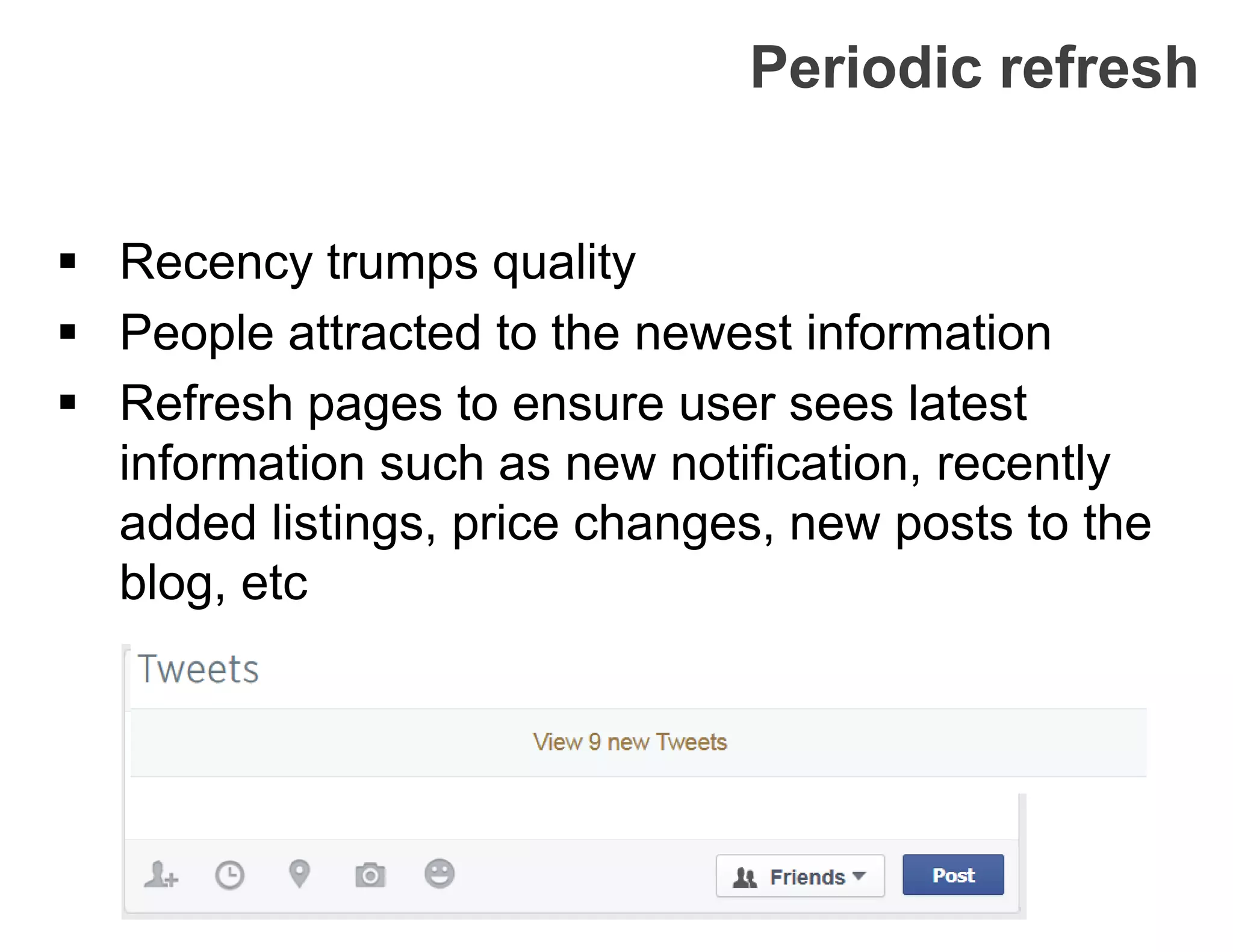Periodic refresh
 Recency trumps quality
 People attracted to the newest information
 Refresh pages to ensure user sees latest
information such as new notification, recently
added listings, price changes, new posts to the
blog, etc
 