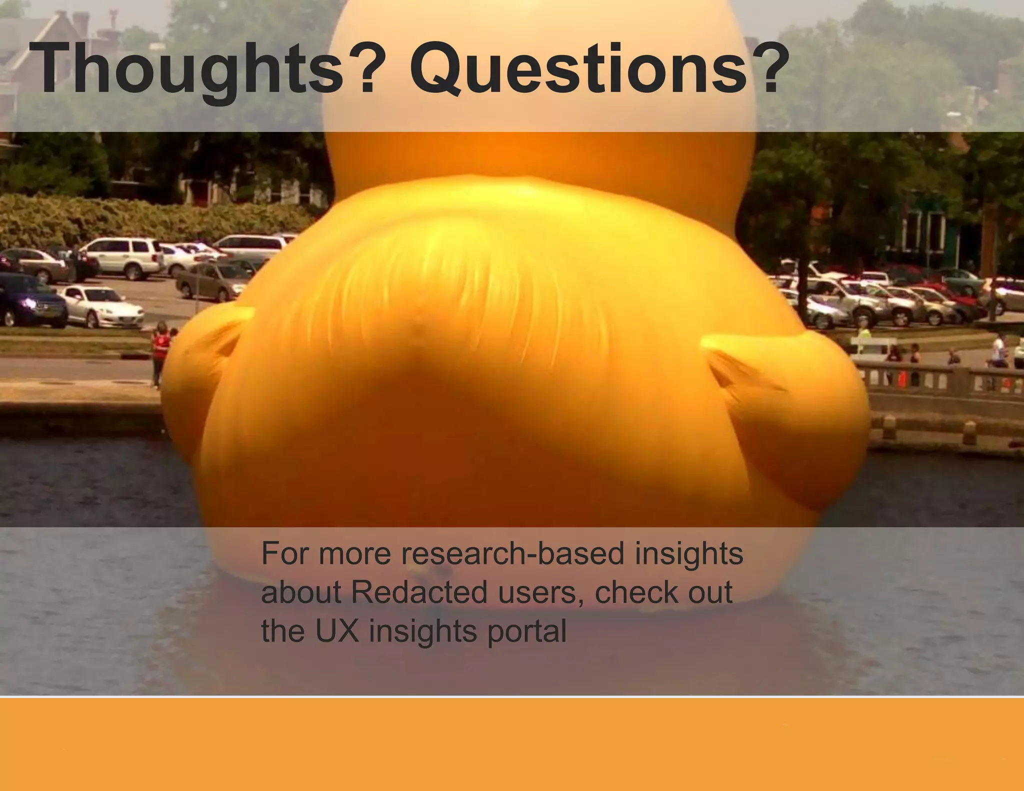 For more research-based insights
about Redacted users, check out
the UX insights portal
Thoughts? Questions?
 