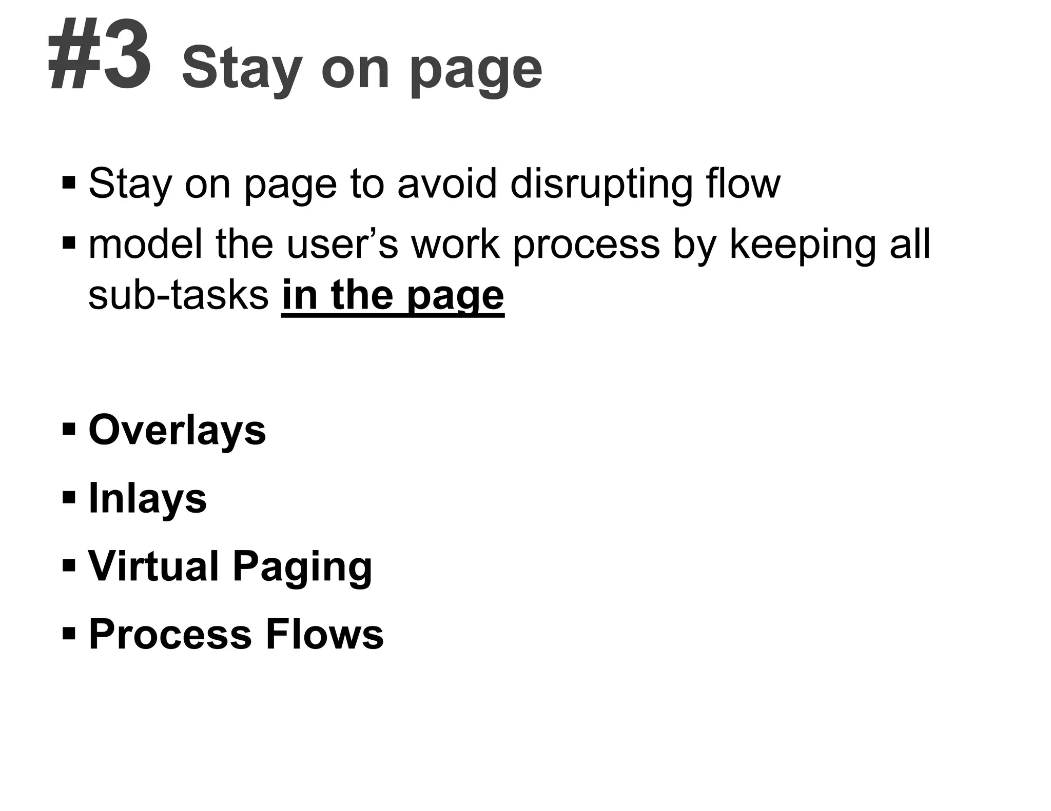 #3 Stay on page
 Stay on page to avoid disrupting flow
 model the user’s work process by keeping all
sub-tasks in the page
 Overlays
 Inlays
 Virtual Paging
 Process Flows
 