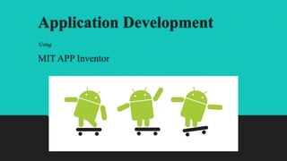 Application Development
Using
MIT APP Inventor
 