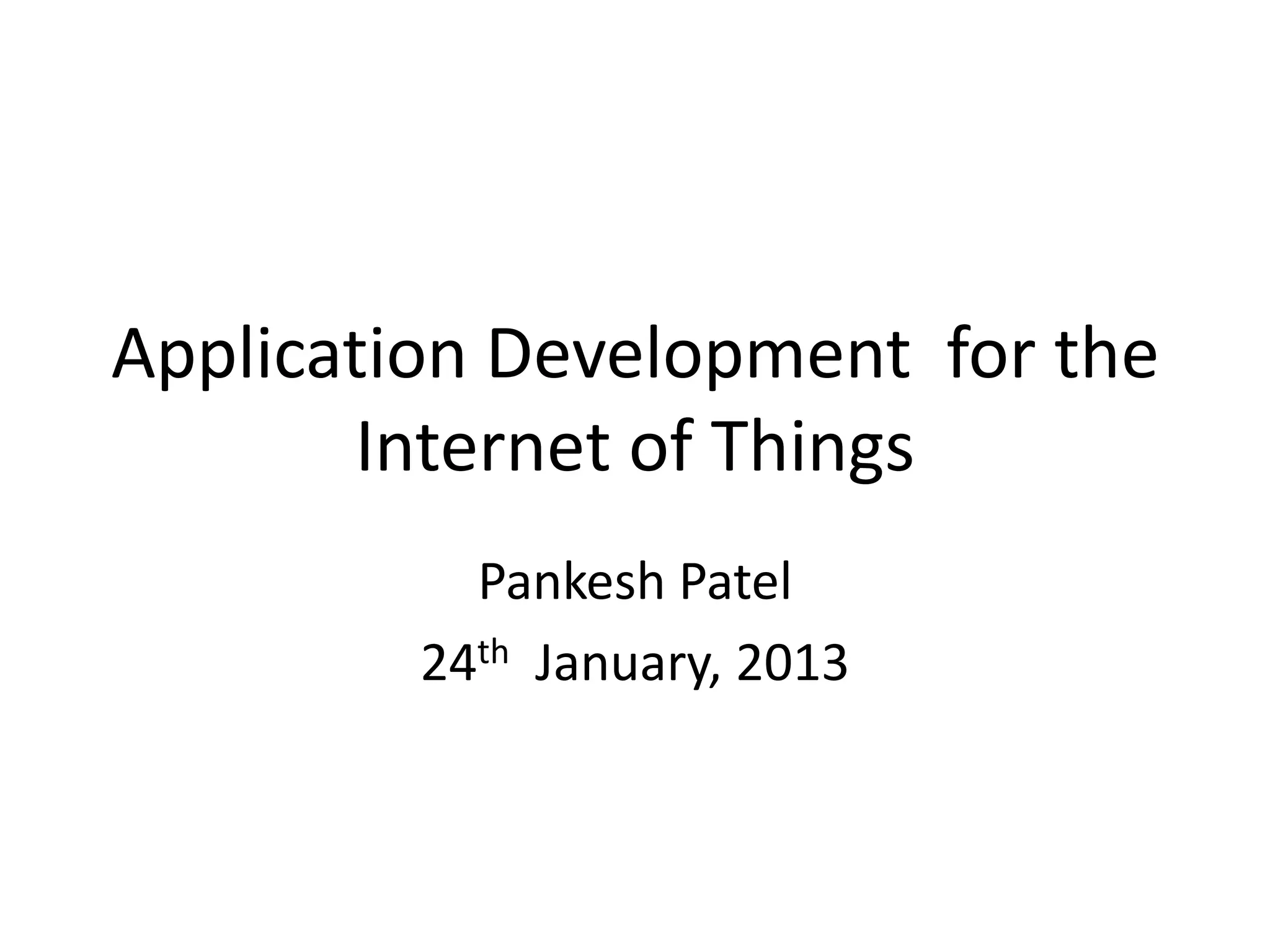 Application Development for the
       Internet of Things
           Pankesh Patel
         24th January, 2013
 