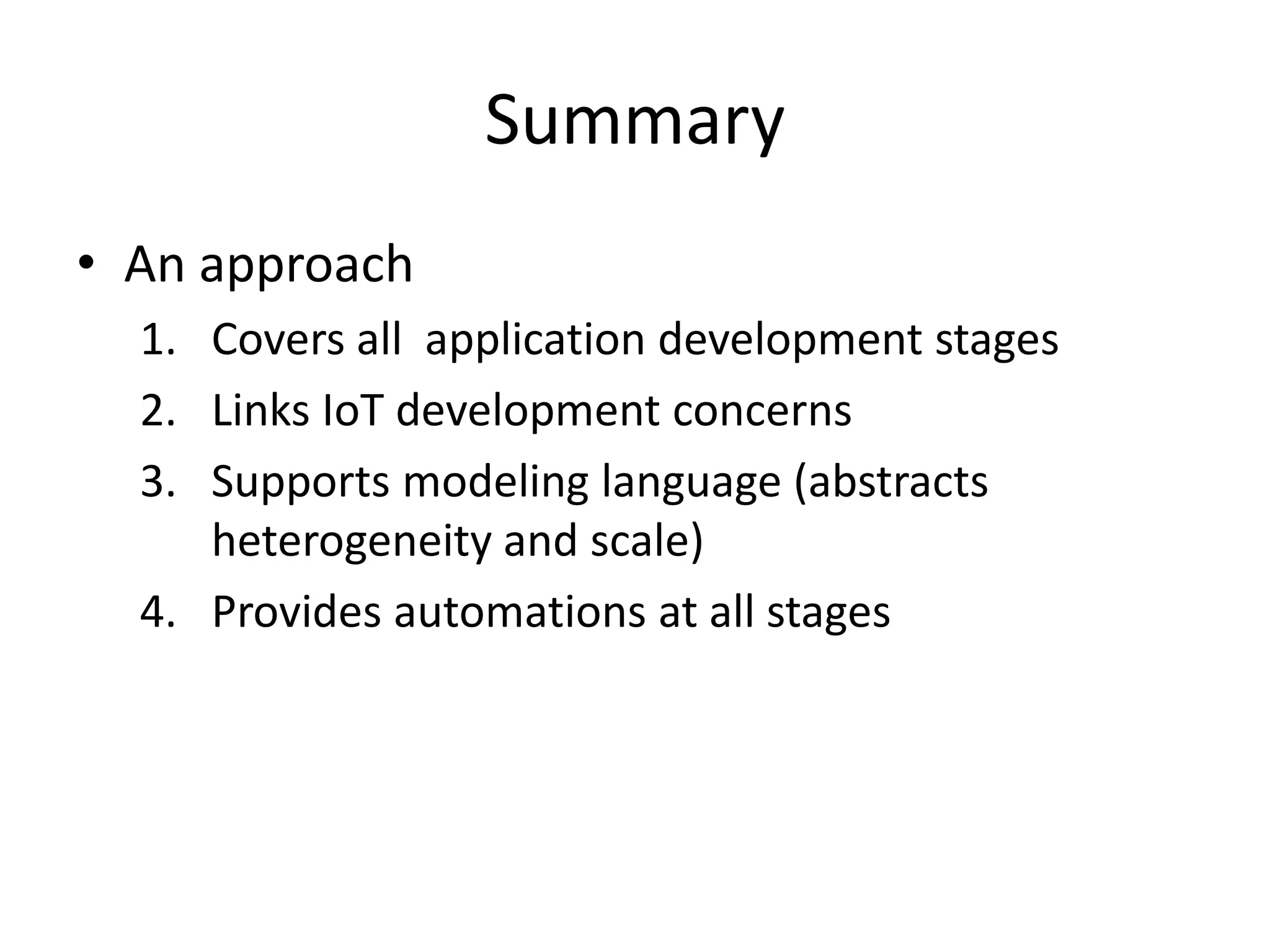 Summary
• An approach
  1. Covers all application development stages
  2. Links IoT development concerns
  3. Supports modeling language (abstracts
     heterogeneity and scale)
  4. Provides automations at all stages
 