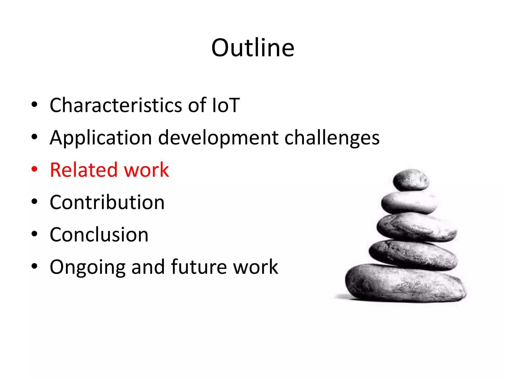 Outline
•   Characteristics of IoT
•   Application development challenges
•   Related work
•   Contribution
•   Conclusion
•   Ongoing and future work
 