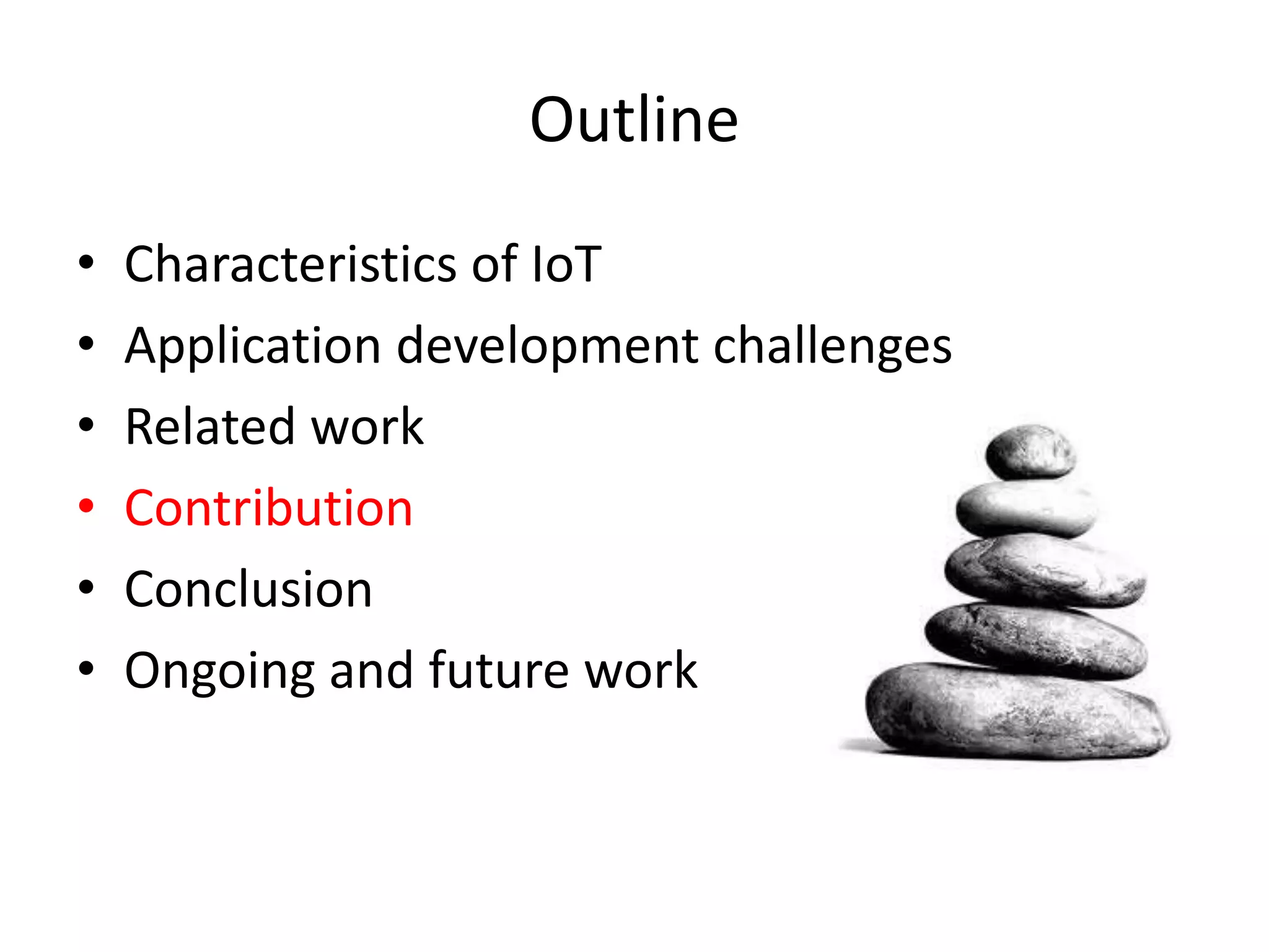 Outline
•   Characteristics of IoT
•   Application development challenges
•   Related work
•   Contribution
•   Conclusion
•   Ongoing and future work
 