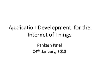 Application Development for the
       Internet of Things
           Pankesh Patel
         24th January, 2013
 