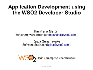 Application Development using
 the WSO2 Developer Studio


               Harshana Martin
  Senior Software Engineer (harshana@wso2.com)

              Kalpa Senanayake
      Software Engineer (kalpa@wso2.com)
 