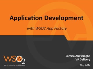 Applica'on	
  Development	
  
with	
  WSO2	
  App	
  Factory	
  
Samisa	
  Abeysinghe	
  
VP	
  Delivery	
  
	
  
May	
  2014	
  
 