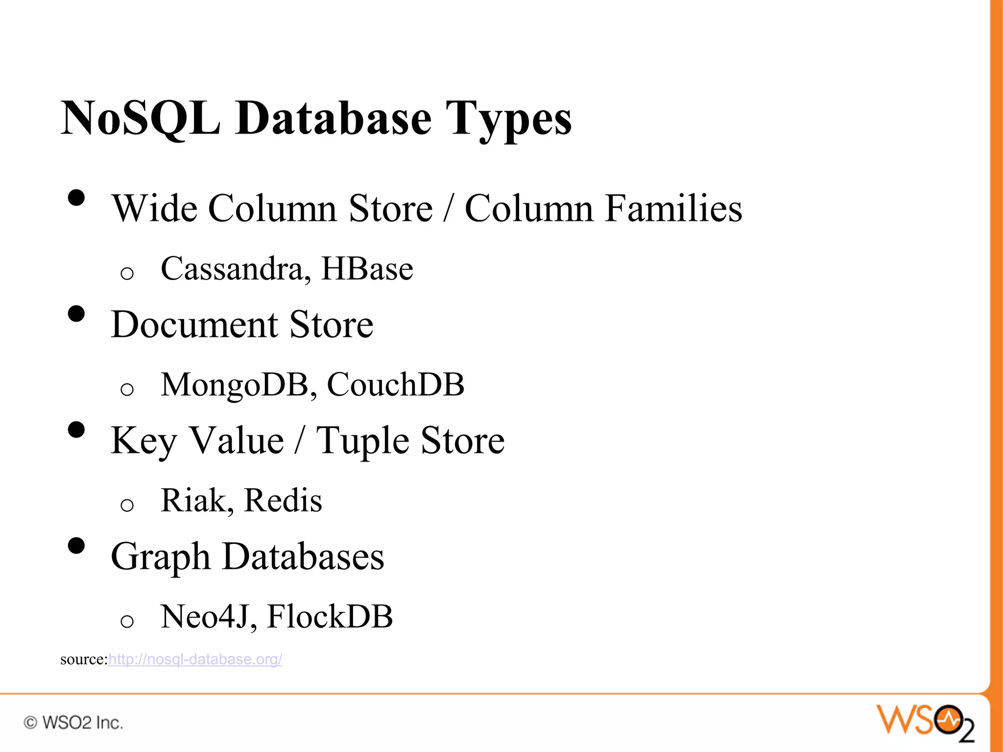 NoSQL Database Types
•      Wide Column Store / Column Families
        o     Cassandra, HBase
•      Document Store
        o     MongoDB, CouchDB
•      Key Value / Tuple Store
        o     Riak, Redis
•      Graph Databases
        o     Neo4J, FlockDB
source:http://nosql-database.org/
 