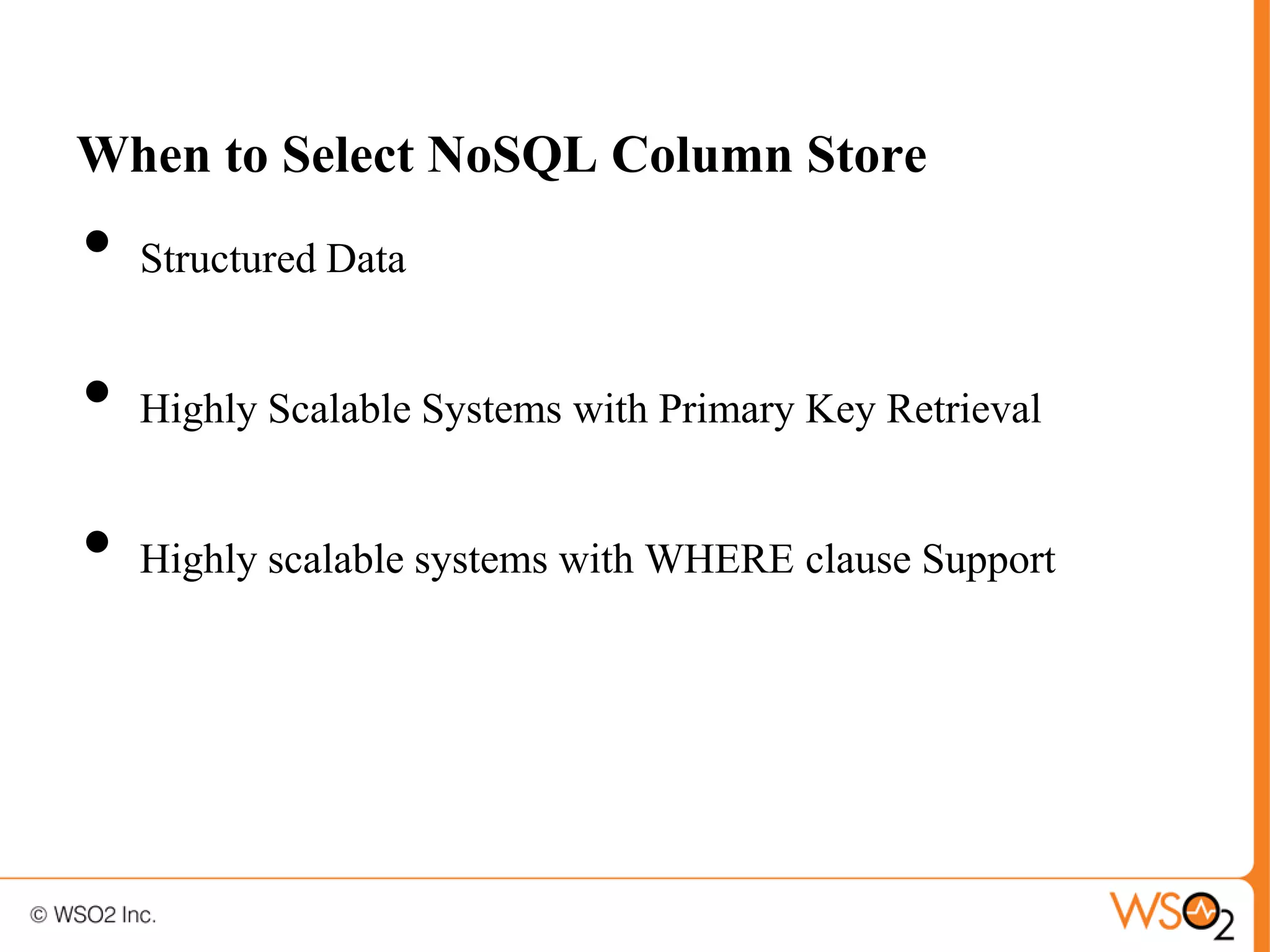 When to Select NoSQL Column Store
•   Structured Data


•   Highly Scalable Systems with Primary Key Retrieval


•   Highly scalable systems with WHERE clause Support
 