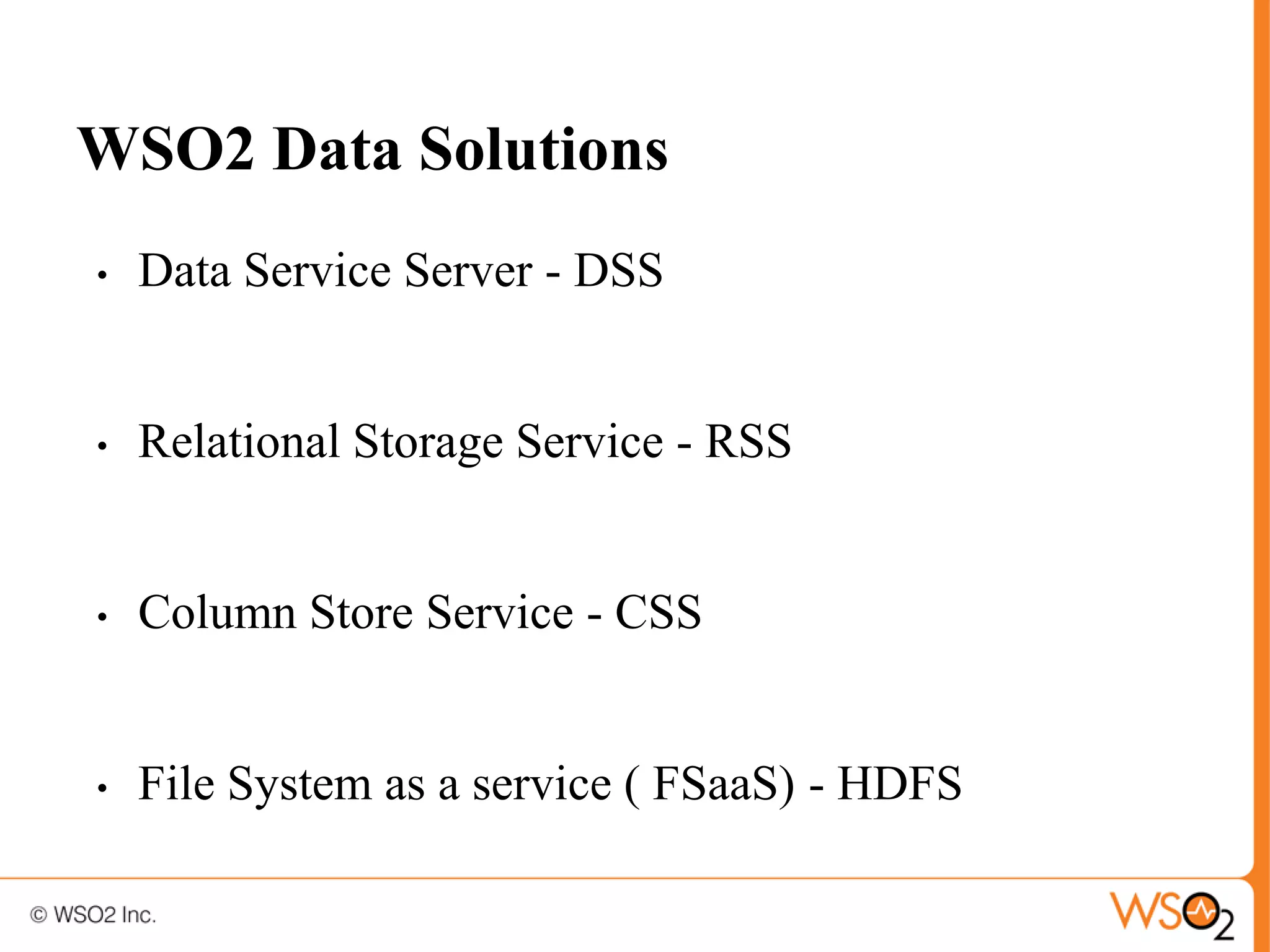 WSO2 Data Solutions
•   Data Service Server - DSS


•   Relational Storage Service - RSS


•   Column Store Service - CSS


•   File System as a service ( FSaaS) - HDFS
 