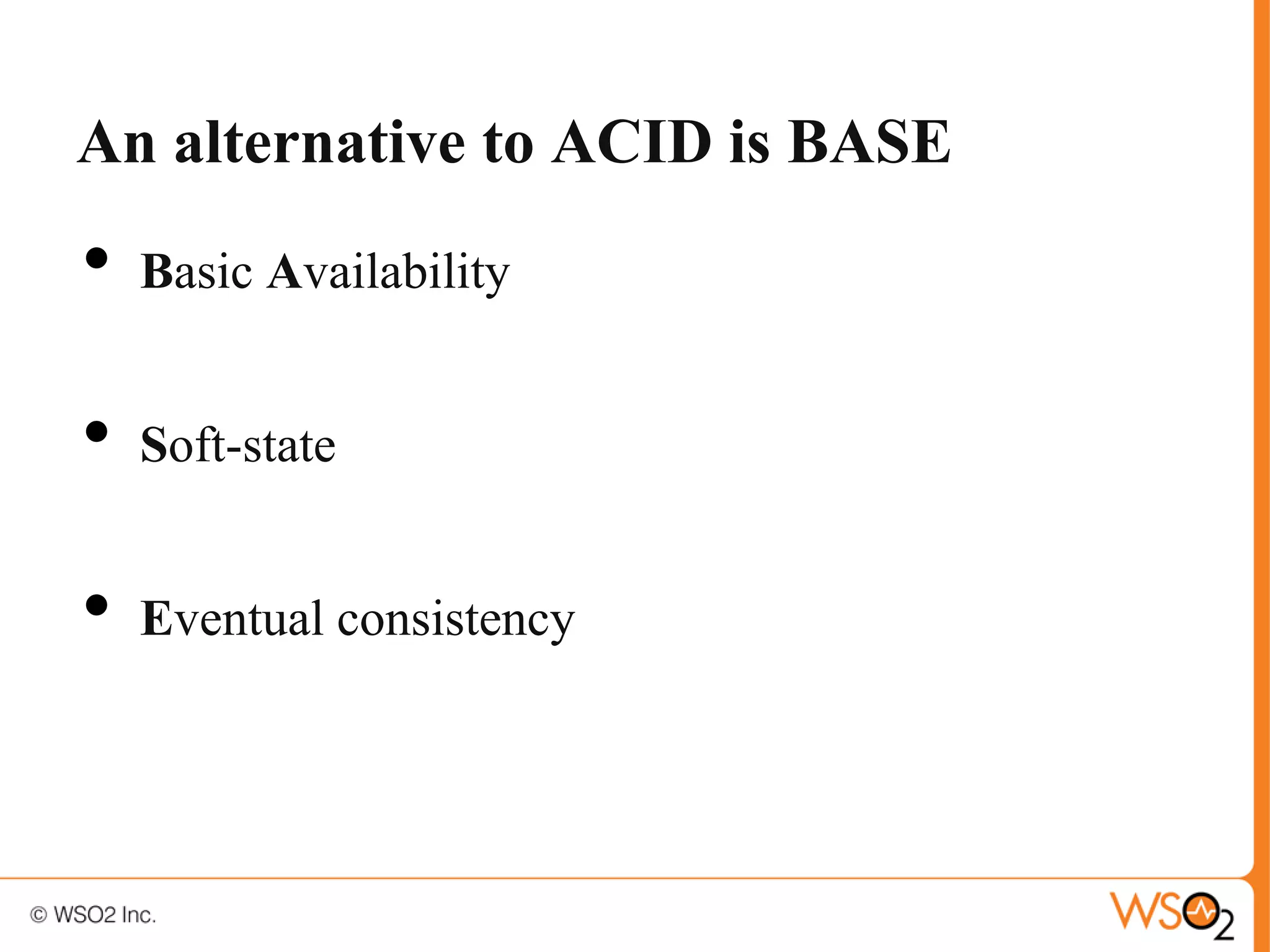 An alternative to ACID is BASE
•   Basic Availability


•   Soft-state


•   Eventual consistency
 