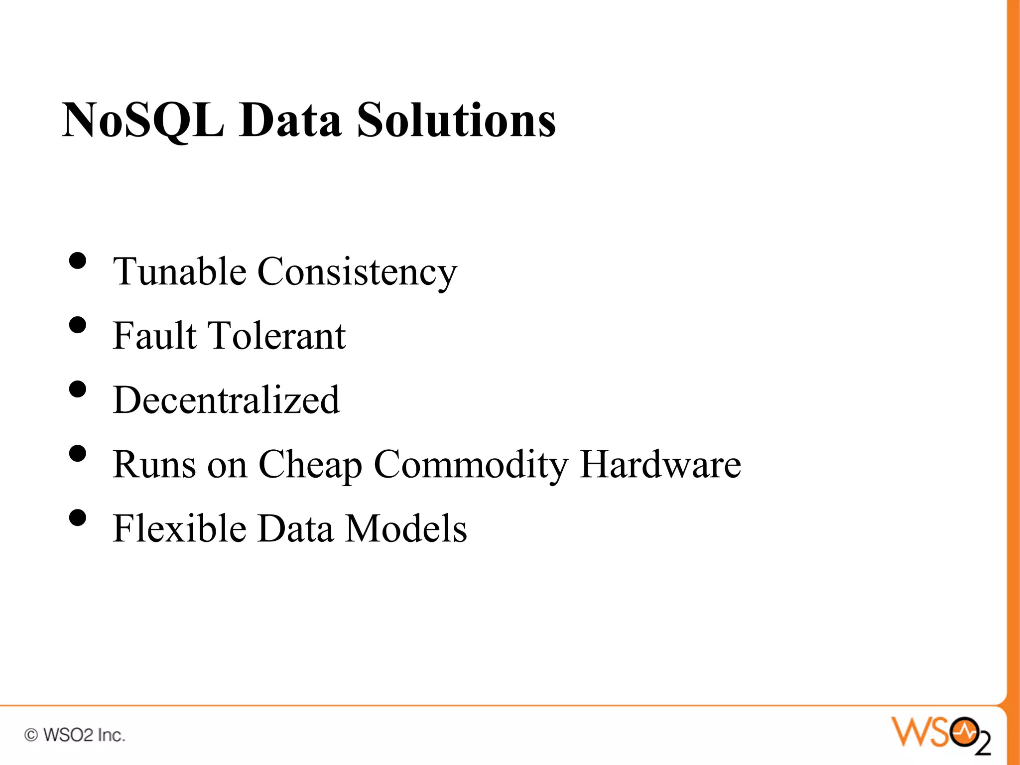 NoSQL Data Solutions

•   Tunable Consistency
•   Fault Tolerant
•   Decentralized
•   Runs on Cheap Commodity Hardware
•   Flexible Data Models
 