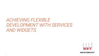 1
ACHIEVING FLEXIBLE
DEVELOPMENT WITH SERVICES
AND WIDGETS
 