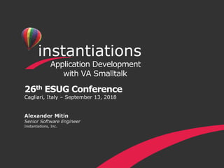 26th ESUG Conference
Cagliari, Italy – September 13, 2018
Application Development
with VA Smalltalk
Alexander Mitin
Senior Software Engineer
Instantiations, Inc.
 