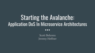 Starting the Avalanche:
Application DoS In Microservice Architectures
Scott Behrens
Jeremy Heffner
 