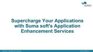 Suma Soft – Proprietary and Confidential www.sumasoft.com
Supercharge Your Applications
with Suma soft's Application
Enhancement Services
 