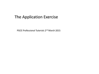 The Application Exercise
PGCE Professional Tutorials 2nd March 2015
 