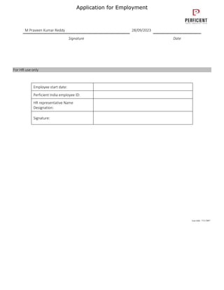 Application for Employment
M Praveen Kumar Reddy 28/09/2023
Signature Date
For HR use only
Employee start date:
Perficient India employee ID:
HR representative Name
Designation:
Signature:
Last Edit: 7/11/2007
 