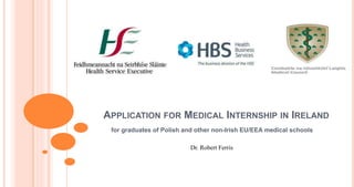 APPLICATION FOR MEDICAL INTERNSHIP IN IRELAND
for graduates of Polish and other non-Irish EU/EEA medical schools
Dr. Robert Ferris
 