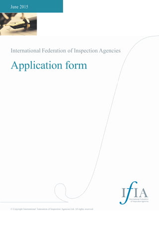 June 2015
International Federation of Inspection Agencies
Application form
© Copyright International Federation of Inspection Agencies Ltd. All rights reserved
 