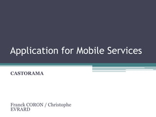 Application for Mobile Services

CASTORAMA




Franck CORON / Christophe
EVRARD
 