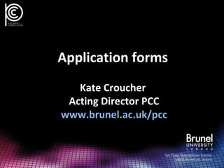 Application forms
Kate Croucher
Acting Director PCC
www.brunel.ac.uk/pcc
 