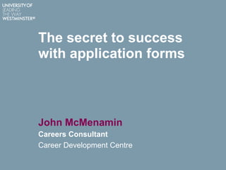 The secret to success
with application forms
John McMenamin
Careers Consultant
Career Development Centre
 