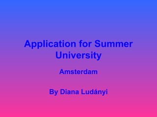 Application for Summer
University
Amsterdam
By Diana Ludányi
 