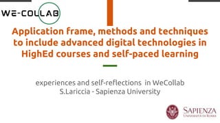 Application frame, methods and techniques
to include advanced digital technologies in
HighEd courses and self-paced learning
experiences and self-reflections in WeCollab
S.Lariccia - Sapienza University
 
