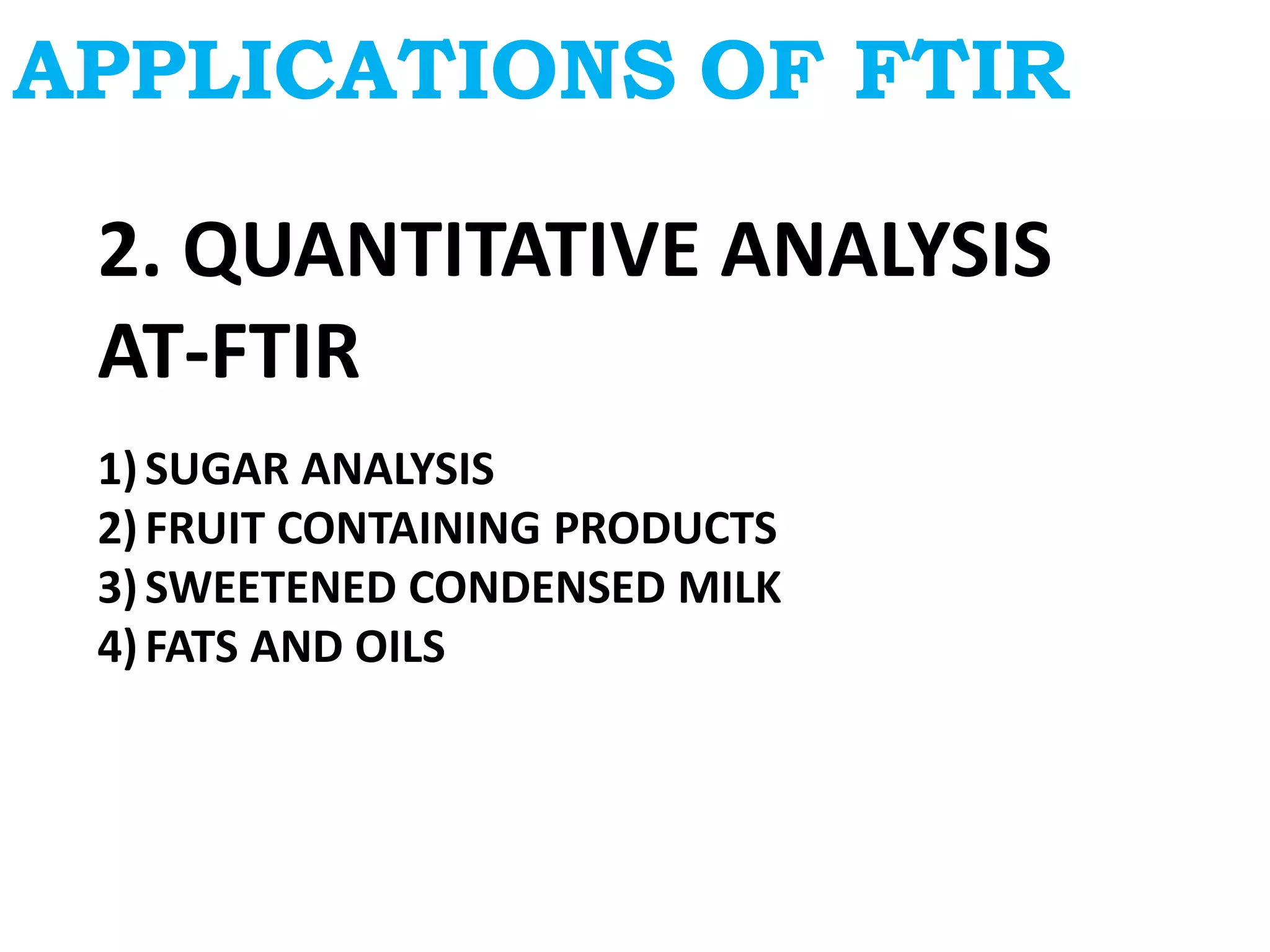 APPLICATIONS OF FTIR
2. QUANTITATIVE ANALYSIS
AT-FTIR
1)SUGAR ANALYSIS
2)FRUIT CONTAINING PRODUCTS
3)SWEETENED CONDENSED MILK
4)FATS AND OILS
 