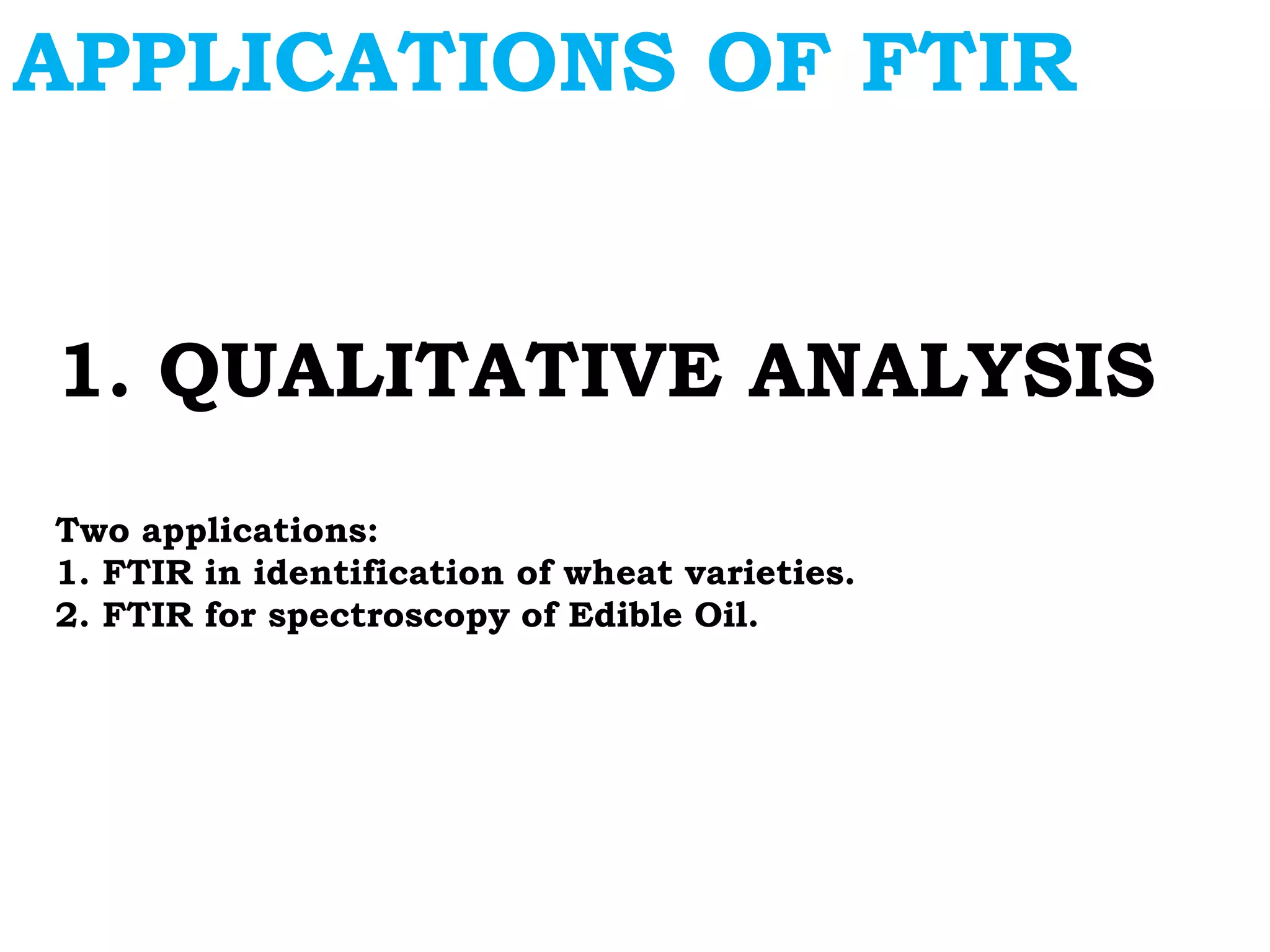 1. QUALITATIVE ANALYSIS
Two applications:
1. FTIR in identification of wheat varieties.
2. FTIR for spectroscopy of Edible Oil.
APPLICATIONS OF FTIR
 