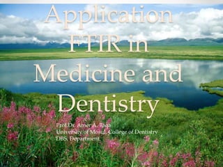 Application
FTIR in
Medicine and
Dentistry
Prof.Dr. Amer A. Taqa
University of Mosul, College of Dentistry
DBS. Department
 