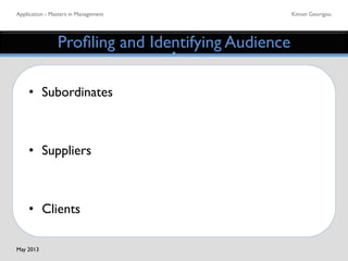Application - Masters in Management	

 Kimon Georigou	

Proﬁling and Identifying Audience	

•  Subordinates	

•  Suppliers	

•  Clients	

May 2013	

 
